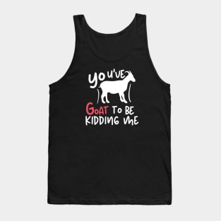 You've goat to be kidding me Tank Top